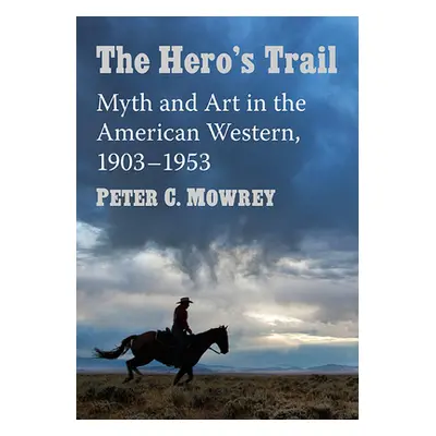 "The Hero's Trail: Myth and Art in the American Western, 1903-1953" - "" ("Mowrey Peter C.")(Pap