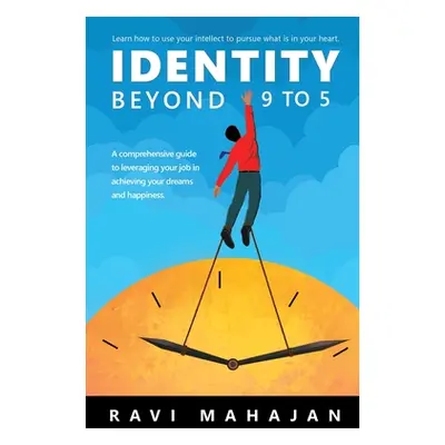 "IDENTITY BEYOND 9 to 5: Learn How to Use your Intellect to Pursue What is in Your Heart" - "" (