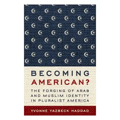 "Becoming American?: The Forging of Arab and Muslim Identity in Pluralist America" - "" ("Haddad