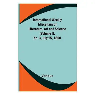 "International Weekly Miscellany of Literature, Art and Science - (Volume I), No. 3, July 15, 18