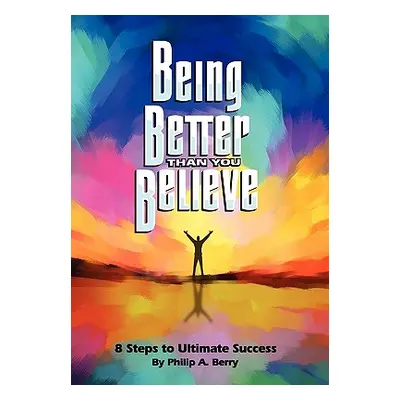 "Being Better Than You Believe: 8 Steps to Ultimate Success" - "" ("Berry Philip")(Paperback)