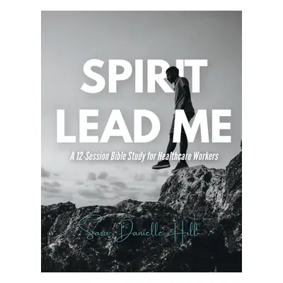 "Spirit Lead Me: A 12-Session Bible Study for Healthcare Workers" - "" ("Hill Sara")(Paperback)