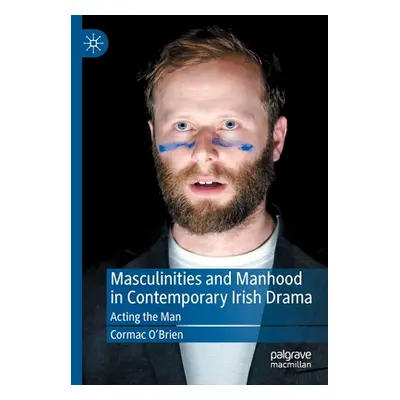 "Masculinities and Manhood in Contemporary Irish Drama: Acting the Man" - "" ("O'Brien Cormac")(