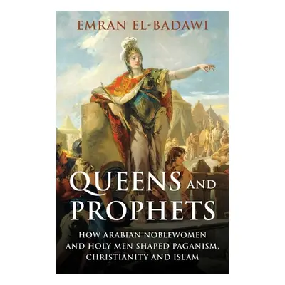 "Queens and Prophets: How Arabian Noblewomen and Holy Men Shaped Paganism, Christianity and Isla