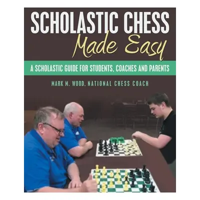 "Scholastic Chess Made Easy: A Scholastic Guide for Students, Coaches and Parents" - "" ("Wood N