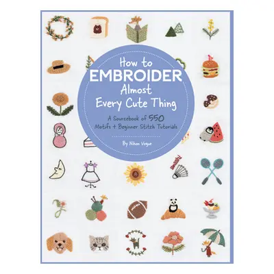 "How to Embroider Almost Every Cute Thing: A Sourcebook of 550 Motifs + Beginner Stitch Tutorial