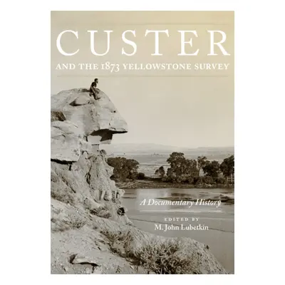 "Custer and the 1873 Yellowstone Survey: A Documentary History" - "" ("Lubetkin John M.")(Paperb