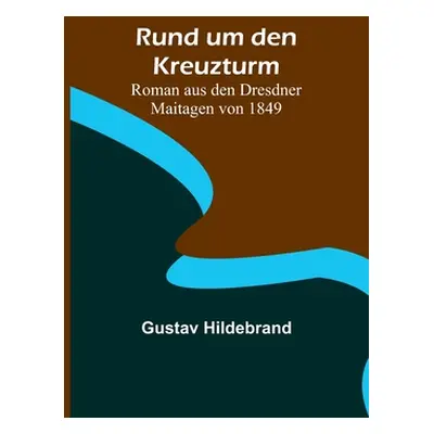 "Rund um den Kreuzturm: Roman aus den Dresdner Maitagen von 1849" - "" ("Hildebrand Gustav")(Pap