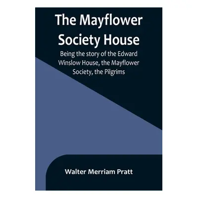 "The Mayflower Society House; Being the story of the Edward Winslow House, the Mayflower Society