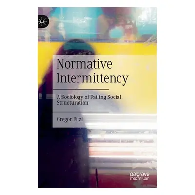 "Normative Intermittency: A Sociology of Failing Social Structuration" - "" ("Fitzi Gregor")(Pev