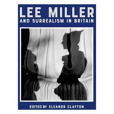 "Lee Miller and Surrealism in Britain" - "" ("Clayton Eleanor")(Pevná vazba)