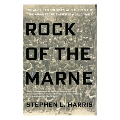 "Rock of the Marne: The American Soldiers Who Turned the Tide Against the Kaiser in World War I"