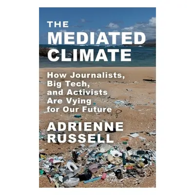 "The Mediated Climate: How Journalists, Big Tech, and Activists Are Vying for Our Future" - "" (