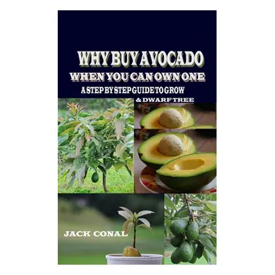 "Why Buy Avocado When You Can Own One: A Step by Step Guide to Grow & Dwarf Tree" - "" ("Conal J