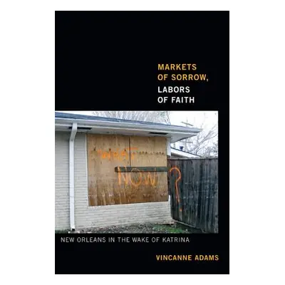 "Markets of Sorrow, Labors of Faith: New Orleans in the Wake of Katrina" - "" ("Adams Vincanne")