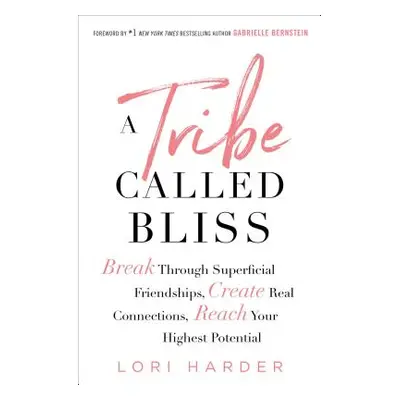 "A Tribe Called Bliss: Break Through Superficial Friendships, Create Real Connections, Reach You