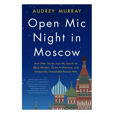 "Open MIC Night in Moscow: And Other Stories from My Search for Black Markets, Soviet Architectu