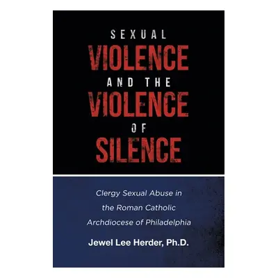 "Sexual Violence and the Violence of Silence: Clergy Sexual Abuse in the Roman Catholic Archdioc