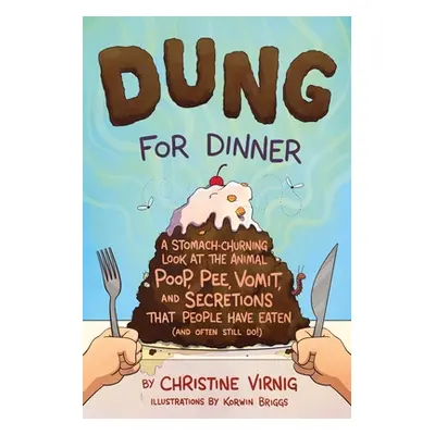 "Dung for Dinner: A Stomach-Churning Look at the Animal Poop, Pee, Vomit, and Secretions That Pe