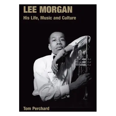 "Lee Morgan: His Life, Music and Culture" - "" ("Perchard Tom")(Pevná vazba)