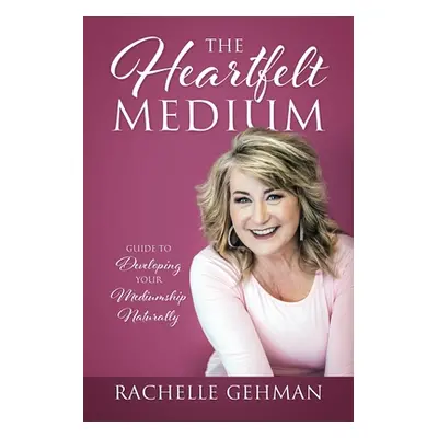 "The Heartfelt Medium: Guide to Developing Your Mediumship Naturally" - "" ("Gehman Rachelle")(P