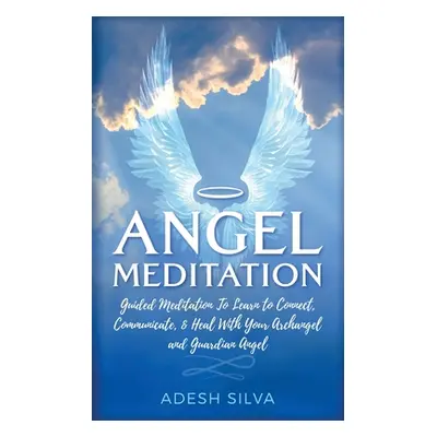 "Angel Meditation: Guided Meditation to Learn to Connect, Communicate, and Heal With Your Archan