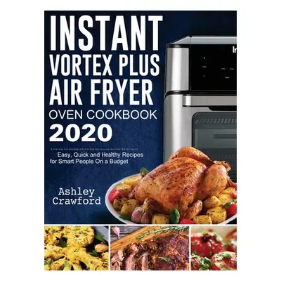 "Instant Vortex Plus Air Fryer Oven Cookbook 2020: Easy, Quick and Healthy Recipes for Smart Peo