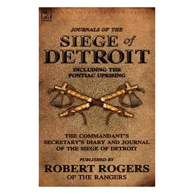 "Journals of the Siege of Detroit: Including the Pontiac Uprising, the Commandant's Secretary's 