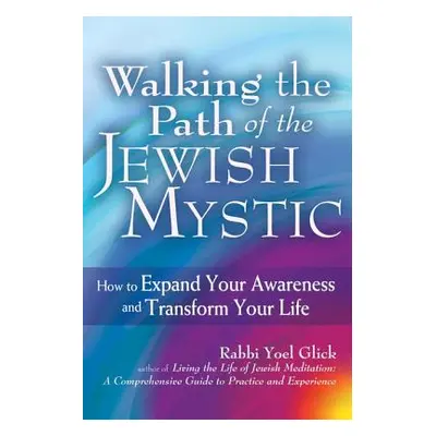 "Walking the Path of the Jewish Mystic: How to Expand Your Awareness and Transform Your Life" - 