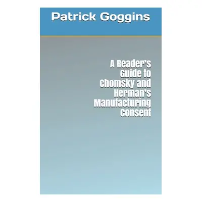 "A Reader's Guide to Chomsky and Herman's Manufacturing Consent" - "" ("Goggins Patrick")(Paperb