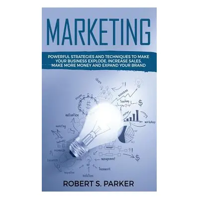 "Marketing: Powerful Strategies and Techniques to Make your Business Explode, Increase Sales, Ma