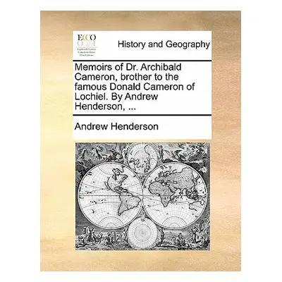 "Memoirs of Dr. Archibald Cameron, Brother to the Famous Donald Cameron of Lochiel. by Andrew He