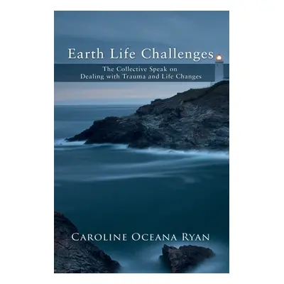 "Earth Life Challenges: The Collective Speak on Dealing with Trauma and Life Changes" - "" ("Rya