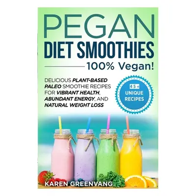 "Pegan Diet Smoothies - 100% VEGAN!: Delicious Plant-Based Paleo Smoothie Recipes for Vibrant He