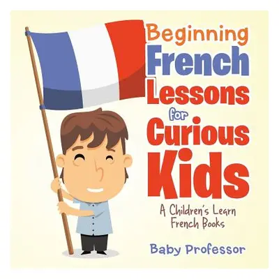 "Beginning French Lessons for Curious Kids - A Children's Learn French Books" - "" ("Baby Profes