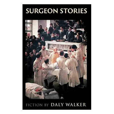 "Surgeon Stories: Fiction" - "" ("Walker Daly")(Pevná vazba)