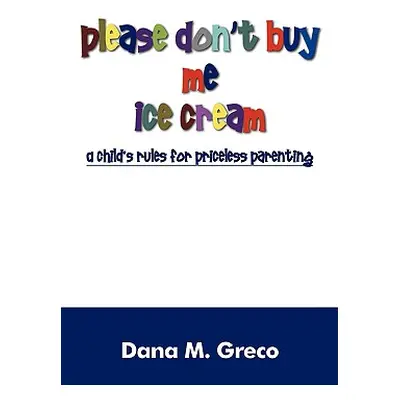 "Please Don't Buy Me Ice Cream: A Child's Rules for Priceless Parenting" - "" ("Greco Dana M.")(