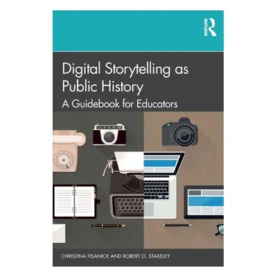 "Digital Storytelling as Public History: A Guidebook for Educators" - "" ("Fisanick Christina")(