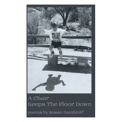 "A Chair Keeps the Floor Down" - "" ("Dambroff Susan")(Paperback)