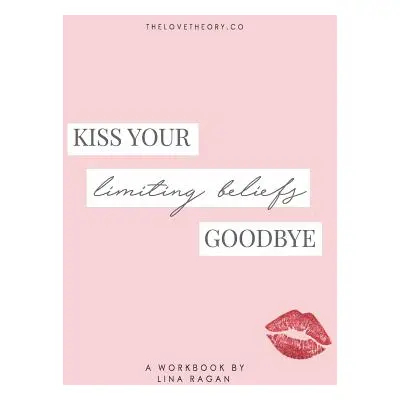 "Kiss Your Limiting Beliefs Goodbye: A Workbook for the Woman Who Is Ready to Have It All + a Li