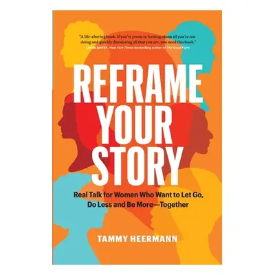 "Reframe Your Story: Real Talk for Women Who Want to Let Go, Do Less and Be More-Together" - "" 