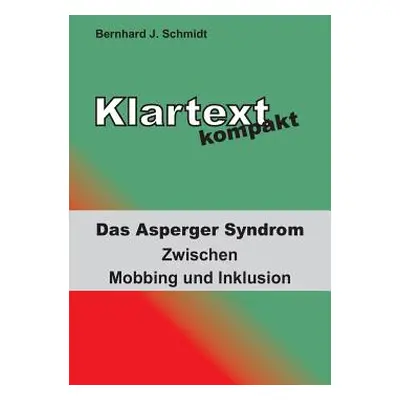 "Klartext kompakt: Das Asperger Syndrom - Zwischen Mobbing und Inklusion" - "" ("Schmidt Bernhar