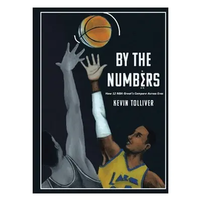 "By The Numbers: How 12 NBA Greats Compare Across Eras" - "" ("Tolliver Kevin")(Pevná vazba)