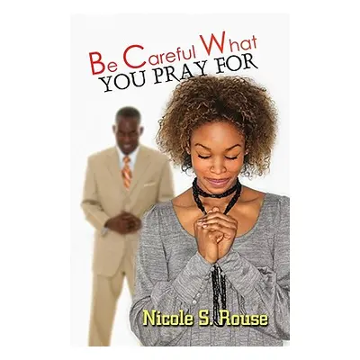 "Be Careful What You Pray For" - "" ("Rouse Nicole S.")(Paperback)