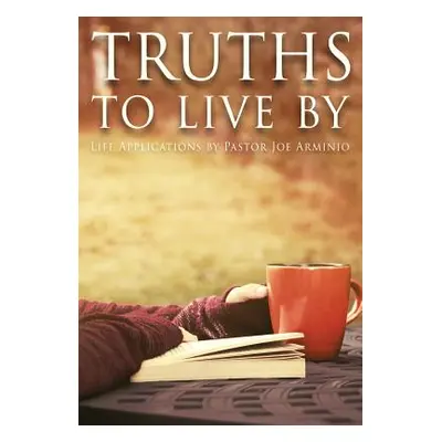 "Truths to Live by: Life Applications by Pastor Joe Arminio" - "" ("Arminio Joseph")(Pevná vazba