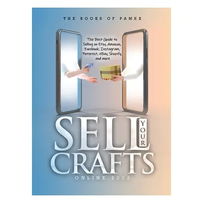 "Sell Your Crafts Online 2022: The Best Guide to Selling on Etsy, Amazon, Facebook, Instagram, P