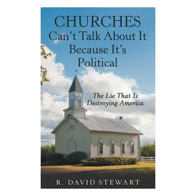 "Churches Can't Talk About It Because It's Political: The Lie That Is Destroying America" - "" (