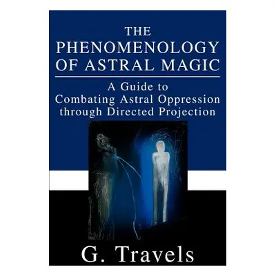 "The Phenomenology of Astral Magic: A Guide to Combating Astral Oppression through Directed Proj