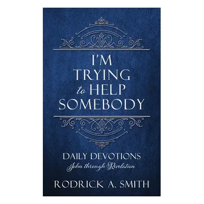 "I'm Trying to Help Somebody: Daily Devotions John through Revelation" - "" ("Smith Rodrick A.")