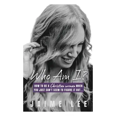 "Who Am I?: How to be a Christian woman when you just can't seem to figure it out..." - "" ("Lee